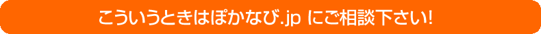 こういうときはぽかなび.jpにご相談ください